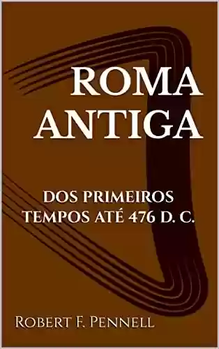 Capa do livro: ROMA ANTIGA: DOS PRIMEIROS TEMPOS ATÉ 476 D. C. - Ler Online pdf