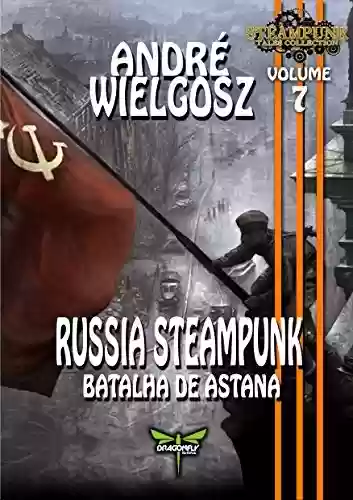 Capa do livro: RUSSIA STEAMUNK: A BATALHA DE ASTANA (Steampunk Tales Collection Livro 7) - Ler Online pdf