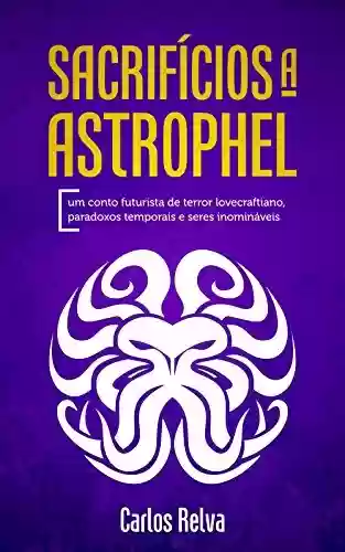 Capa do livro: Sacrifícios a Astrophel: Um conto futurista de terror lovecraftiano, paradoxos temporais e seres inomináveis - Ler Online pdf