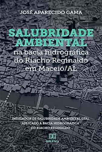 Livro PDF: Salubridade ambiental na bacia hidrográfica do Riacho Reginaldo em Maceió/AL: Indicador de Salubridade Ambiental (ISA), aplicado à bacia hidrográfica do Riacho Reginaldo