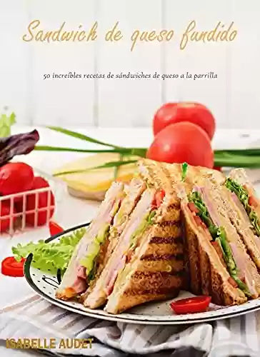Capa do livro: Sandwich de Queso Fundido: 50 increíbles recetas de sándwiches de queso a la parrilla (Spanish Edition) - Ler Online pdf