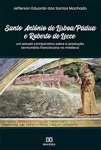 Capa do livro: Santo Antônio de Lisboa/Pádua e Roberto de Lecce: um estudo comparativo sobre a produção sermonária franciscana no medievo - Ler Online pdf