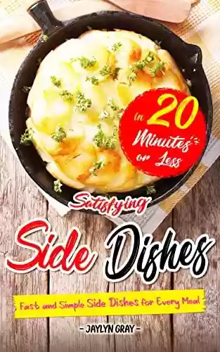 Capa do livro: Satisfying Side Dishes in 20 Minutes or Less: Fast and Simple Side Dishes for Every Meal (English Edition) - Ler Online pdf