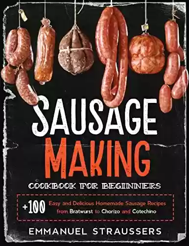 Livro PDF: Sausage Making Cookbook for Beginners: 100+ Easy and Delicious Homemade Sausage Recipes from Bratwurst to Chorizo, and Cotechino (English Edition)