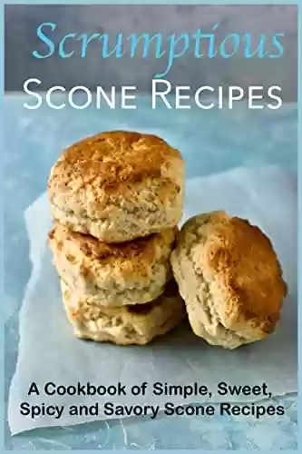 Livro PDF Scrumptious Scone Recipes: A Cookbook of Simple, Sweet, Spicy and Savory Scone Recipes (Dessert Cookbooks) (English Edition)