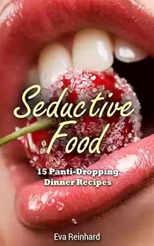 Livro PDF: Seductive Food: 15 Panti-Dropping Dinner Recipes (Romance, Sexy Food, Dinner for Two, Valentines Dinner, Romantic Dinner) (English Edition)