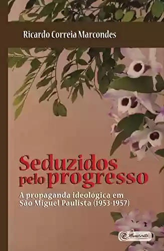 Capa do livro: Seduzidos pelo Progresso: A Propaganda Ideológica em São Miguel Paulista (1953-1957) - Ler Online pdf