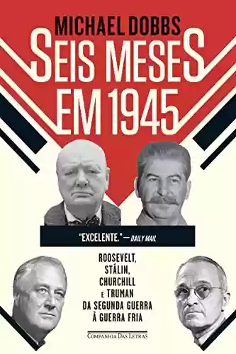 Livro PDF: Seis meses em 1945: Roosevelt, Stálin, Churchill e Truman - Da Segunda Guerra à Guerra Fria