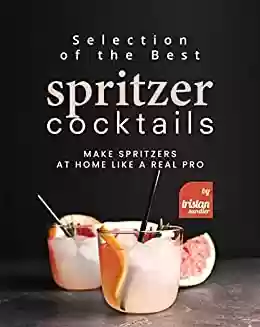 Livro PDF Selection of the Best Spritzer Cocktails: Make Spritzers at Home Like a Real Pro (English Edition)