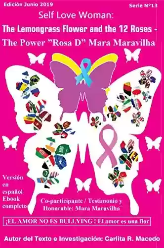 Livro PDF: Self Love Woman: The Lemongrass Flower and the 12 Roses - The Power ”Rosa D” Mara Maravilha : EL AMOR NO ES BULLYING ! El amor es una flor - English Version Junio 2019 E-book Completo (13 Livro 1)