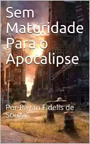 Livro PDF: Sem Maturidade Para o Apocalipse: O Inicio : Por Rayan Fidelis de Souza