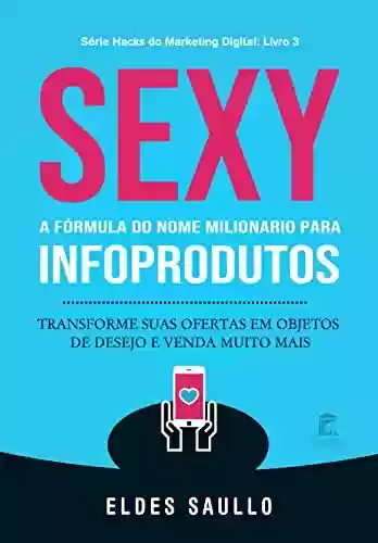 Livro PDF: Sexy – A Fórmula do Nome Milionário para Infoprodutos: Transforme suas ofertas em objetos de desejo e venda muito mais