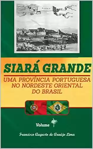 Livro PDF Siará Grande : uma Província Portuguesa do Nordeste Oriental do Brasil - Vol. I (SIARÁ GRANDE - 04 VOLUMES Livro 1)