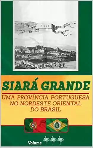 Capa do livro: Siará Grande : uma Província Portuguesa do Nordeste Oriental do Brasil - Vol. III (SIARÁ GRANDE - 04 VOLUMES Livro 3) - Ler Online pdf