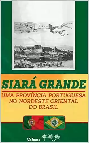 Capa do livro: Siará Grande : uma Província Portuguesa do Nordeste Oriental do Brasil - Vol. IV (SIARÁ GRANDE - 04 VOLUMES Livro 4) - Ler Online pdf