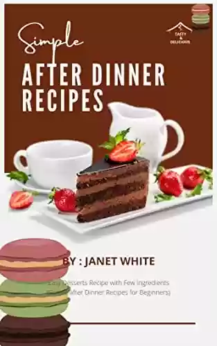 Livro PDF: SIMPLE AFTER DINNER RECIPES: Easy Desserts Recipe with Few Ingredients (Simple after Dinner Recipes for Beginners) (English Edition)
