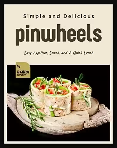 Livro PDF Simple and Delicious Pinwheels: Easy Appetizer, Snack, and A Quick Lunch (English Edition)