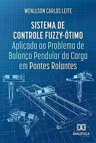 Capa do livro: Sistema de Controle Fuzzy-Ótimo Aplicado ao Problema de Balanço Pendular da Carga em Pontes Rolantes - Ler Online pdf