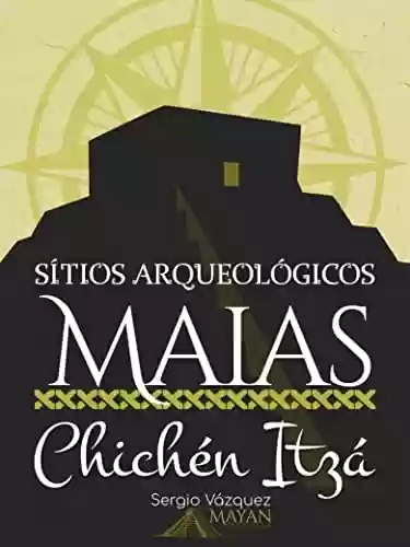 Capa do livro: Sítios Arqueológicos Maias: Chichén Itzá: Tudo que você precisa saber quando visitar Chichén Itzá - Ler Online pdf