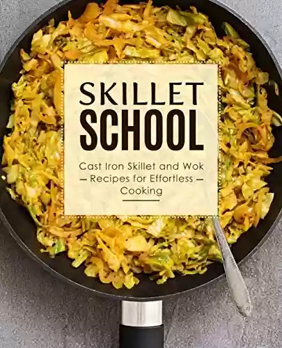 Livro PDF Skillet School: Cast Iron Skillet and Wok Recipes for Effortless Cooking (2nd Edition) (English Edition)