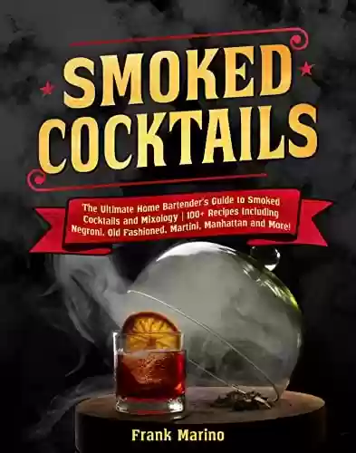 Livro PDF: Smoked Cocktails: The Ultimate Home Bartender's Guide to Smoked Cocktails and Mixology | 100+ Recipes Including Negroni, Old Fashioned, Martini, Manhattan and More! (English Edition)