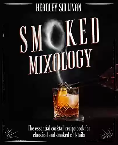 Livro PDF: Smoked Mixology: The Essential Cocktail Recipes Book for Classical and Smoked Cocktails, Innovative Home Bartending Techniques, Tools, Ingredients & Practical ... Master Captivating Drinks (English Edition)