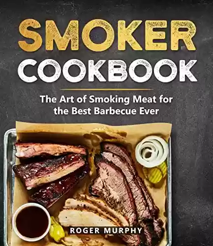 Livro PDF: Smoker Cookbook: The Ultimate Smoking Meat Cookbook for Real Pitmasters, Mastering The Art of Smoke for Creating Irresistible Barbecue (English Edition)