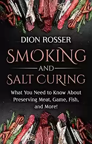 Capa do livro: Smoking and Salt Curing: What You Need to Know About Preserving Meat, Game, Fish, and More! (Preserving Food) (English Edition) - Ler Online pdf