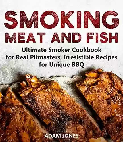Capa do livro: Smoking Meat and Fish: Ultimate Smoker Cookbook for Real Pitmasters, Irresistible Recipes for Unique BBQ (English Edition) - Ler Online pdf