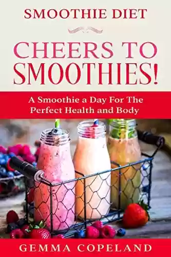 Livro PDF: Smoothie Diet: CHEERS TO SMOOTHIES! - A Smoothie A Day For The Perfect Health and Body! (English Edition)