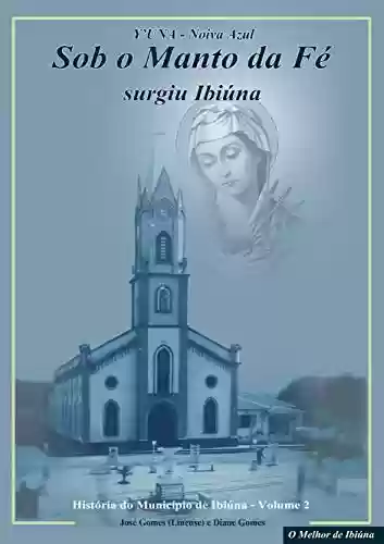Capa do livro: Sob o Manto da Fé Surgiu Ibiúna: Histórias das Igrejas Católicas de Ibiúna (Y'UNA NOIVA AZUL Livro 2) - Ler Online pdf