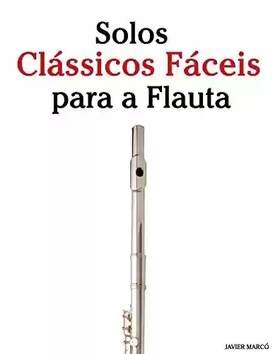 Livro PDF: Solos Clássicos Fáceis para a Flauta: Com canções de Bach, Mozart, Beethoven, Vivaldi e outros compositores