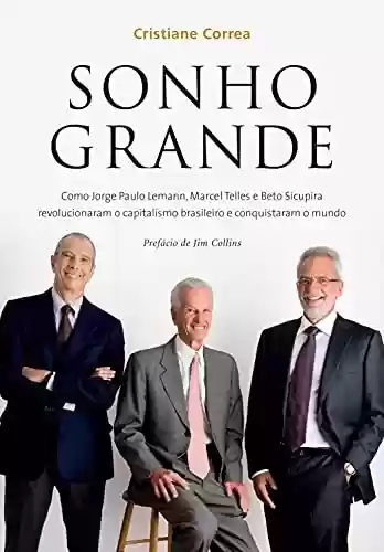 Livro PDF: Sonho grande: Como Jorge Paulo Lemann, Marcel Telles e Beto Sicupira revolucionaram o capitalismo brasileiro e conquistaram o mundo