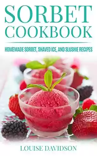 Capa do livro: Sorbet Cookbook: Homemade Sorbet, Shaved Ice, and Slushie Recipes (Frozen Dessert Cookbooks) (English Edition) - Ler Online pdf