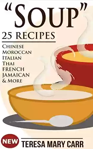 Capa do livro: "SOUP": 25 Recipes - Chinese,Moroccan, Italian,Thai, French, Jamaican & More (Amazing Recipes- Soups to die for Book 1) (English Edition) - Ler Online pdf