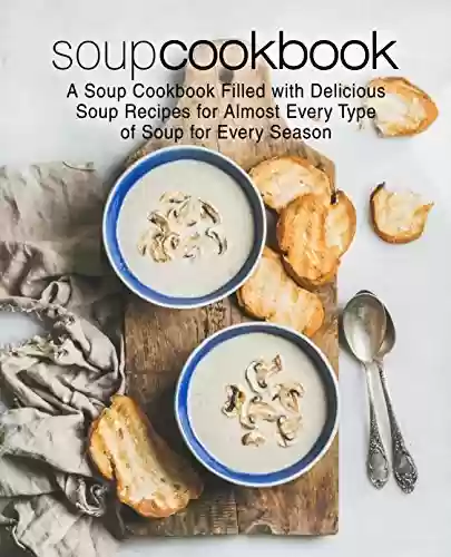 Capa do livro: Soup Cookbook: A Soup Cookbook with Delicious Soup Recipes for Almost Every Type of Soup for Every Season (2nd Edition) (English Edition) - Ler Online pdf