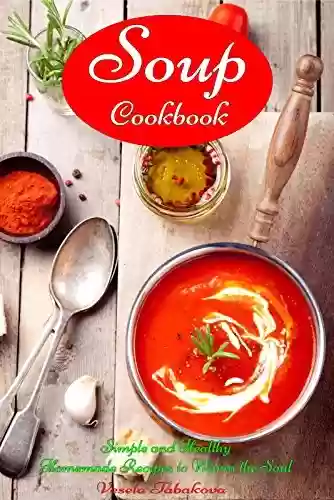 Capa do livro: Soup Cookbook: Simple and Healthy Homemade Recipes to Warm the Soul: Healthy Recipes for Weight Loss (Souping and Soup Diet for Weight Loss) (English Edition) - Ler Online pdf