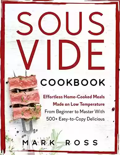 Livro PDF: Sous Vide Cookbook: Effortless Home-Cooked Meals Made on Low Temperature - From Beginner to Master With 500+ Easy-to-Copy Delicious Recipes (English Edition)