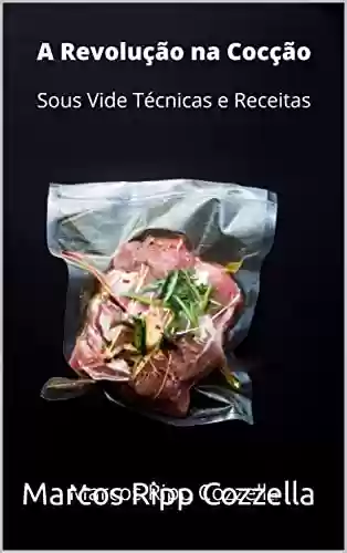 Capa do livro: SOUS VIDE Técnicas e Receitas - A Revolução na Cocção (Coleção Ripp Cozzella - Livros Gastronômicos para o Profissional e o Amante da Culinária bem feita Livro 1) - Ler Online pdf
