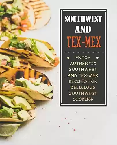 Capa do livro: Southwest and Tex-Mex: Enjoy Authentic Southwest and Tex-Mex Recipes for Delicious Southwest Cooking (2nd Edition) (English Edition) - Ler Online pdf