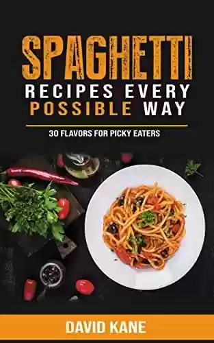 Livro PDF: Spaghetti Recipes Every Possible Way: 30 Flavors for Picky Eaters (English Edition)