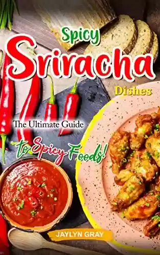 Livro PDF: Spicy Sriracha Dishes: The Ultimate Guide to Spicy Foods! (English Edition)