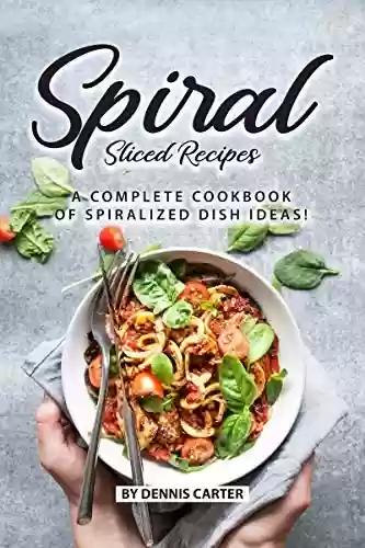 Livro PDF: Spiral Sliced Recipes: A Complete Cookbook of Spiralized Dish Ideas! (English Edition)