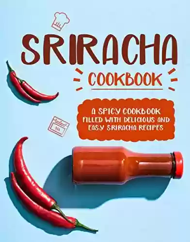 Livro PDF Sriracha Cookbook: A Spicy Cookbook Filled with Delicious and Easy Sriracha Recipes (English Edition)