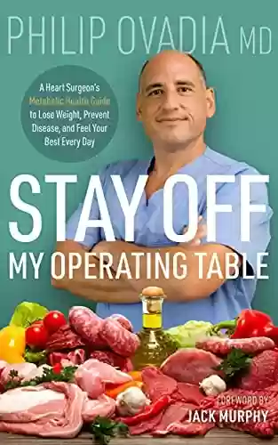 Livro PDF: Stay off My Operating Table: A Heart Surgeon’s Metabolic Health Guide to Lose Weight, Prevent Disease, and Feel Your Best Every Day (English Edition)