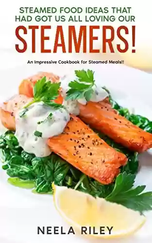 Livro PDF: Steamed Food Ideas that Had Got Us All Loving Our Steamers!: An Impressive Cookbook for Steamed Meals!! (English Edition)