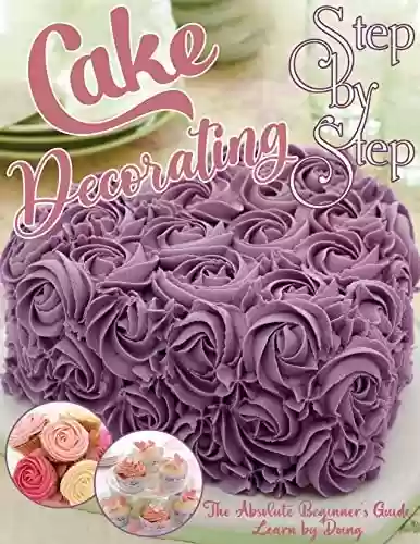 Livro PDF: Step by Step Cake Decorating : The Absolute Beginners Guide Learn by Doing (English Edition)