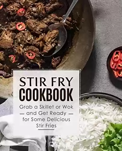 Livro PDF Stir Fry Cookbook: Grab a Skillet and Get Ready for Some Delicious Stir Fries (English Edition)