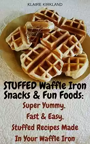 Livro PDF: STUFFED Waffle Iron Snacks & Fun Foods:: Super Yummy, Fast & Easy, Stuffed Recipes Made In Your Waffle Iron (English Edition)
