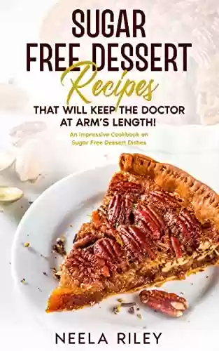 Livro PDF Sugar Free Dessert Recipes that Will Keep the Doctor at Arm’s Length!: An Impressive Cookbook on Sugar Free Dessert Dishes (English Edition)